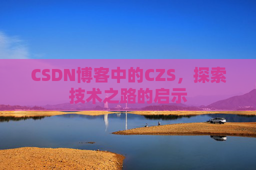 CSDN博客中的CZS，探索技术之路的启示